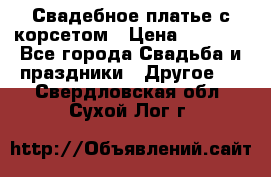 Свадебное платье с корсетом › Цена ­ 5 000 - Все города Свадьба и праздники » Другое   . Свердловская обл.,Сухой Лог г.